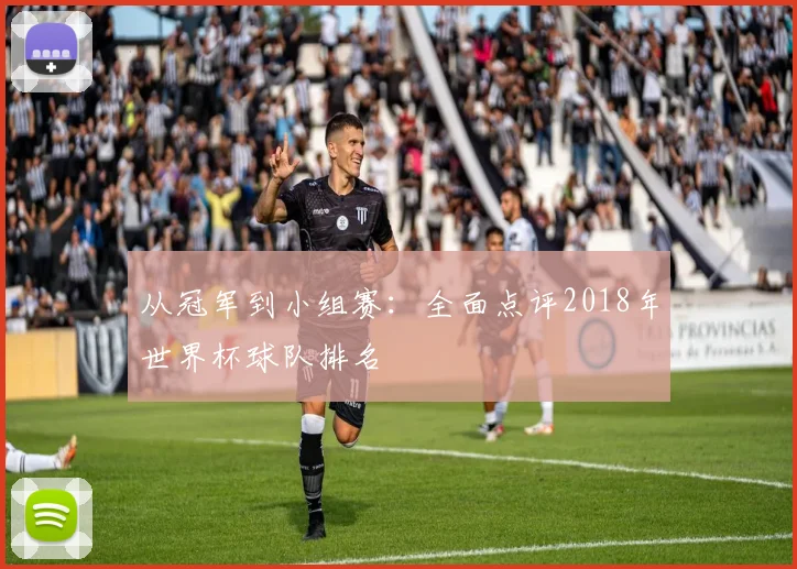 从冠军到小组赛:全面点评2018年世界杯球队排名