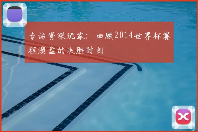 专访资深玩家:回顾2014世界杯赛程澳盘的决胜时刻