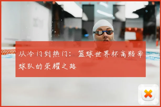 从冷门到热门:篮球世界杯高赔率球队的荣耀之路