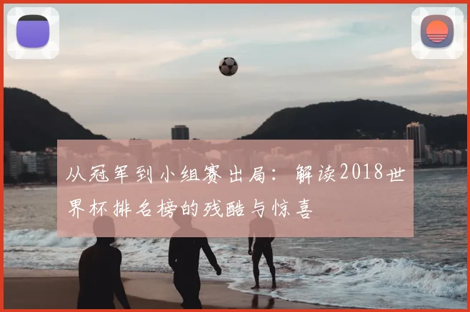 从冠军到小组赛出局:解读2018世界杯排名榜的残酷与惊喜