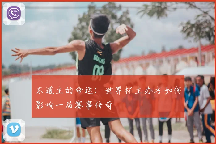 东道主的命运：世界杯主办方如何影响一届赛事传奇
