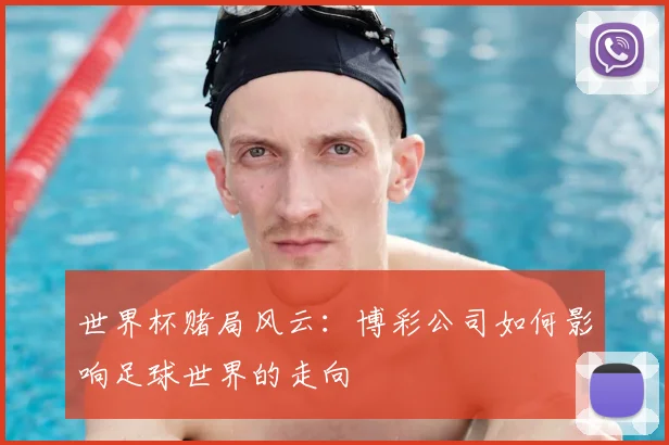 世界杯赌局风云:博彩公司如何影响足球世界的走向