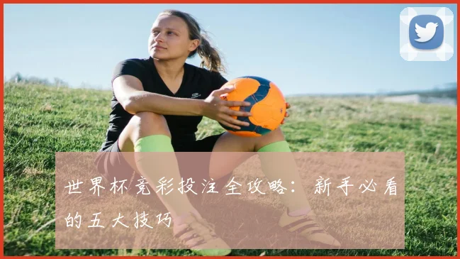 世界杯竞彩投注全攻略:新手必看的五大技巧