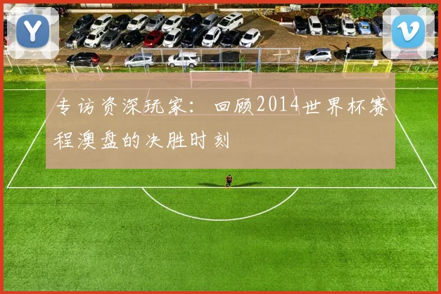 专访资深玩家:回顾2014世界杯赛程澳盘的决胜时刻