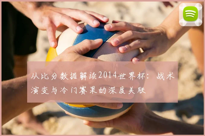 从比分数据解读2014世界杯：战术演变与冷门赛果的深度关联