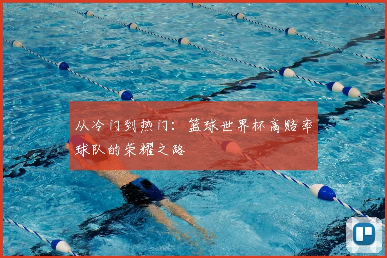 从冷门到热门:篮球世界杯高赔率球队的荣耀之路