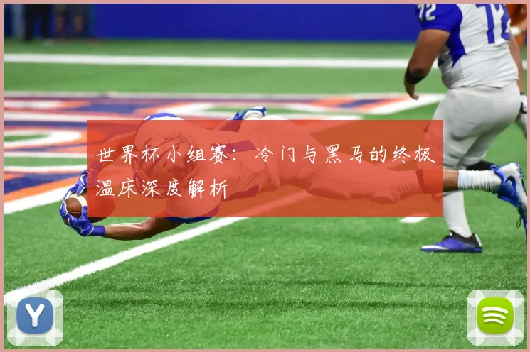 世界杯小组赛:冷门与黑马的终极温床深度解析