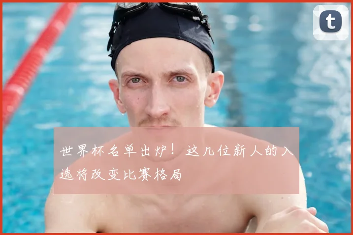 世界杯名单出炉！这几位新人的入选将改变比赛格局