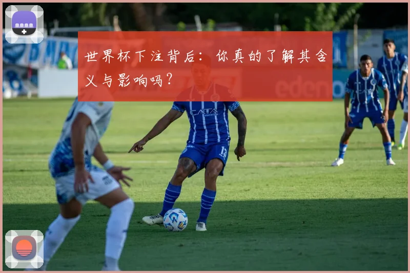 世界杯下注背后:你真的了解其含义与影响吗?