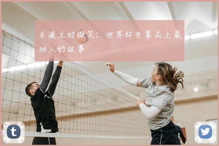 东道主的微笑:世界杯开幕式上最动人的故事