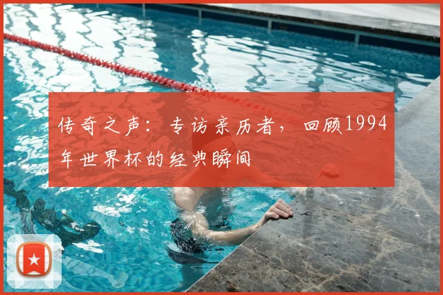 传奇之声：专访亲历者，回顾1994年世界杯的经典瞬间