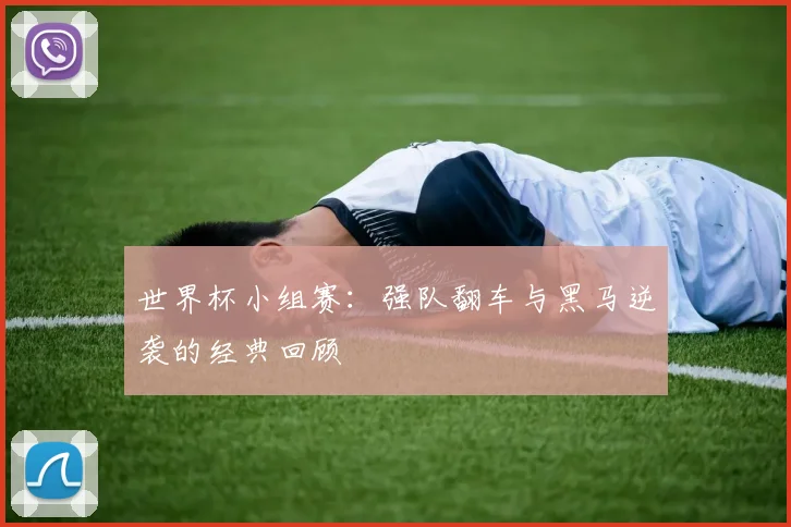 世界杯小组赛:强队翻车与黑马逆袭的经典回顾
