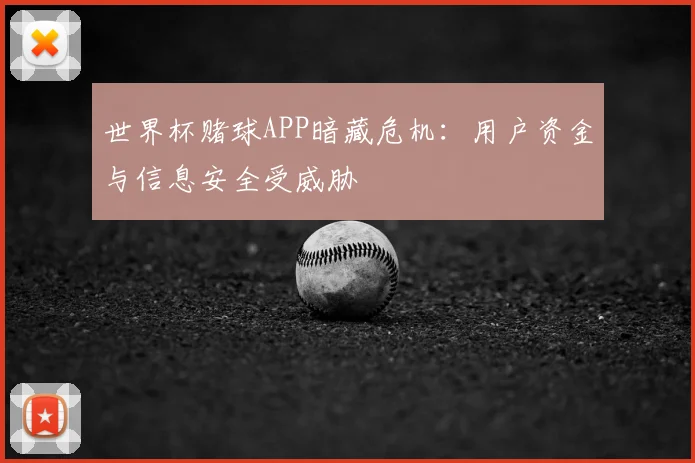 世界杯赌球APP暗藏危机:用户资金与信息安全受威胁