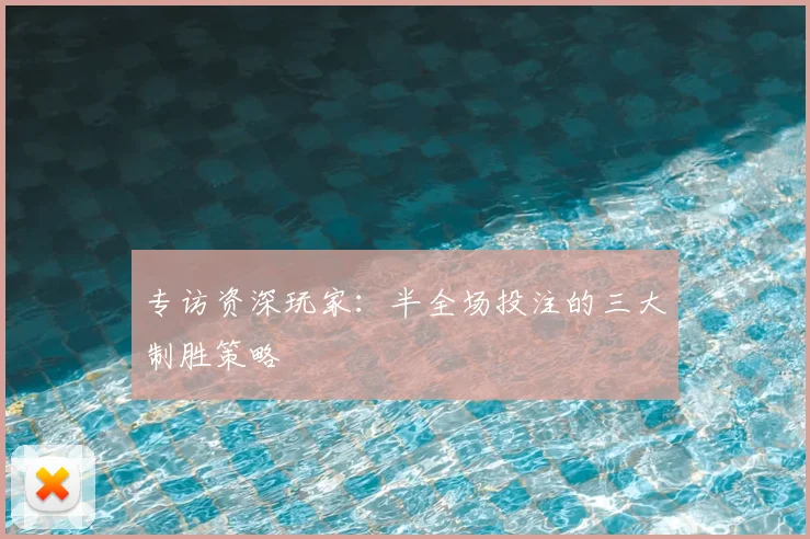 专访资深玩家:半全场投注的三大制胜策略