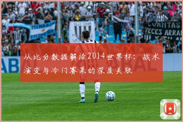 从比分数据解读2014世界杯：战术演变与冷门赛果的深度关联
