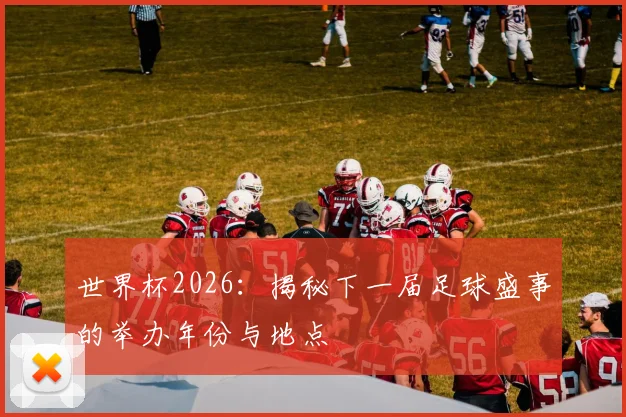 世界杯2026:揭秘下一届足球盛事的举办年份与地点