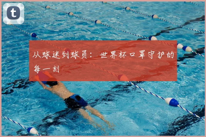 从球迷到球员：世界杯口罩守护的每一刻