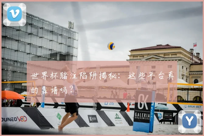 世界杯赌注陷阱揭秘:这些平台真的靠谱吗?