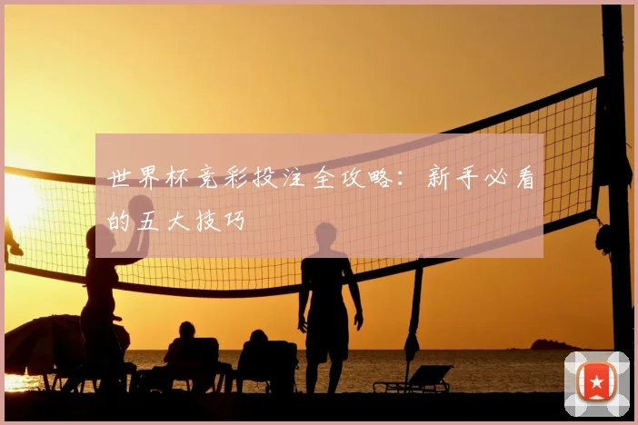 世界杯竞彩投注全攻略:新手必看的五大技巧