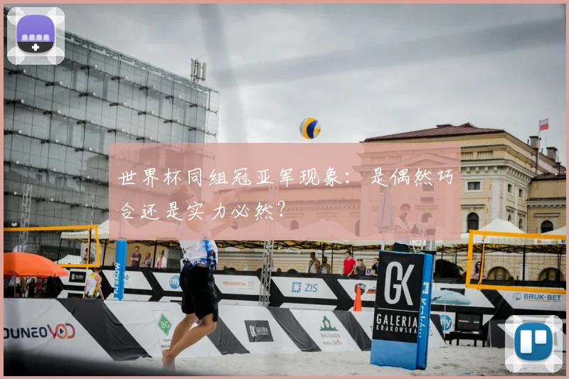 世界杯同组冠亚军现象:是偶然巧合还是实力必然?