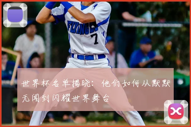 世界杯名单揭晓:他们如何从默默无闻到闪耀世界舞台