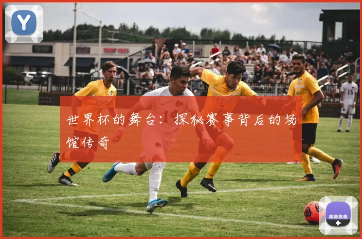 世界杯的舞台:探秘赛事背后的场馆传奇