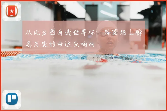 从比分图看透世界杯:绿茵场上瞬息万变的命运交响曲