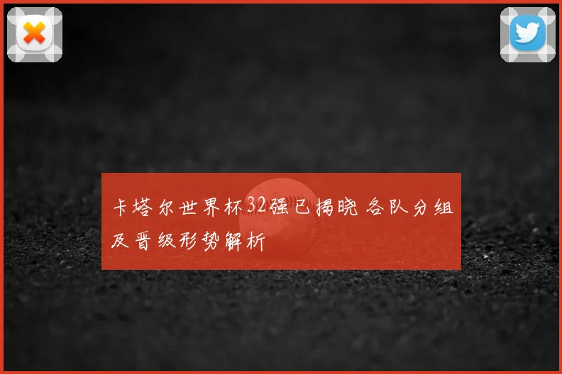卡塔尔世界杯32强已揭晓 各队分组及晋级形势解析