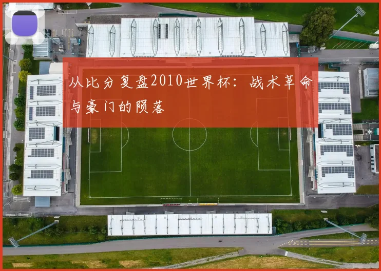 从比分复盘2010世界杯:战术革命与豪门的陨落