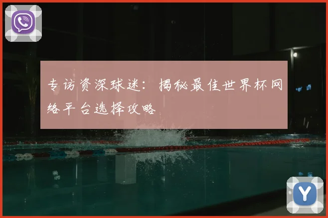 专访资深球迷:揭秘最佳世界杯网络平台选择攻略