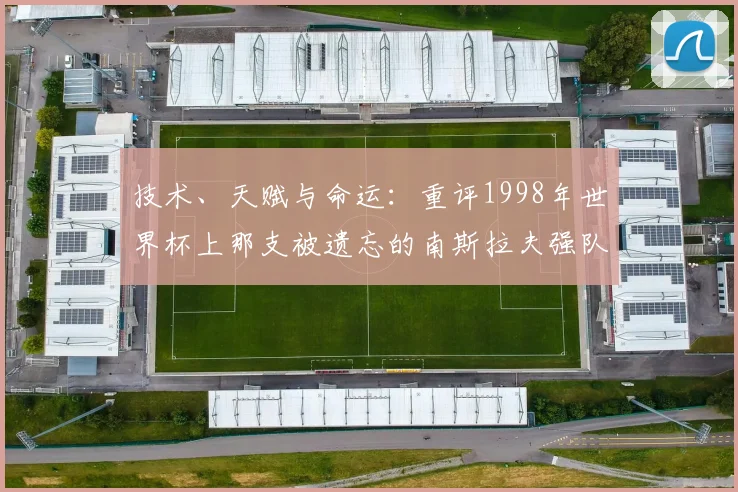 技术、天赋与命运：重评1998年世界杯上那支被遗忘的南斯拉夫强队