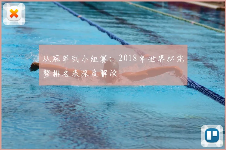 从冠军到小组赛:2018年世界杯完整排名表深度解读