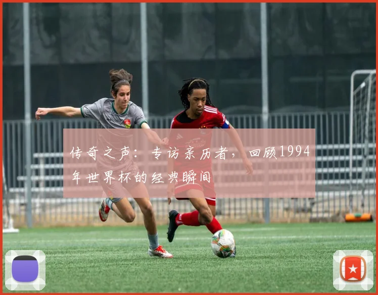 传奇之声:专访亲历者,回顾1994年世界杯的经典瞬间
