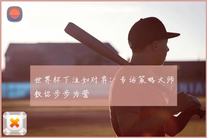 世界杯下注如对弈:专访策略大师教你步步为营