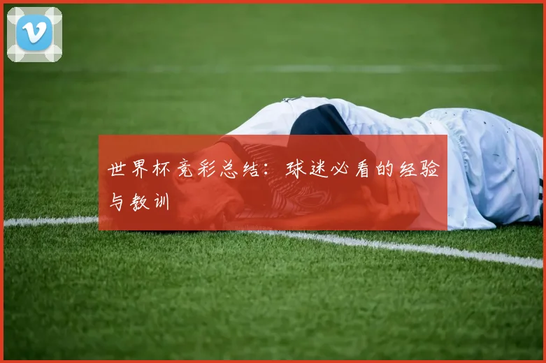 世界杯竞彩总结:球迷必看的经验与教训
