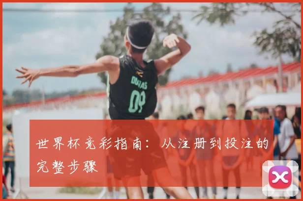 世界杯竞彩指南：从注册到投注的完整步骤