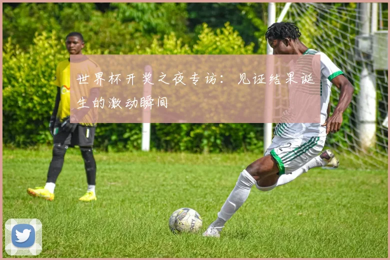 世界杯开奖之夜专访：见证结果诞生的激动瞬间