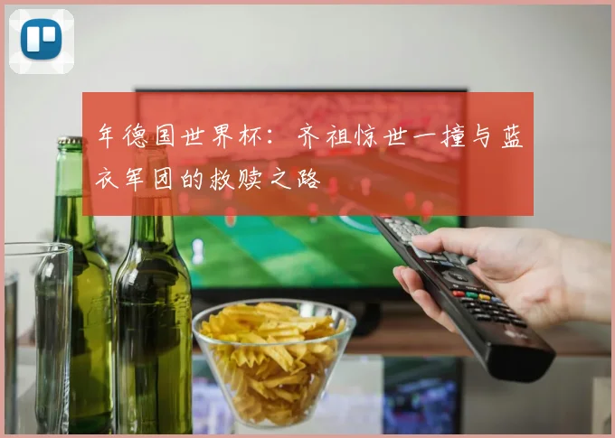 年德国世界杯：齐祖惊世一撞与蓝衣军团的救赎之路