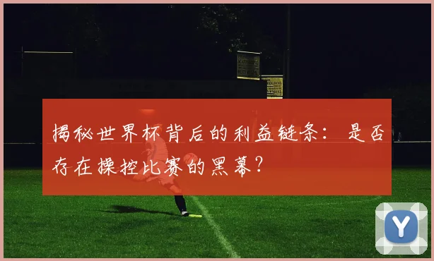 揭秘世界杯背后的利益链条：是否存在操控比赛的黑幕？