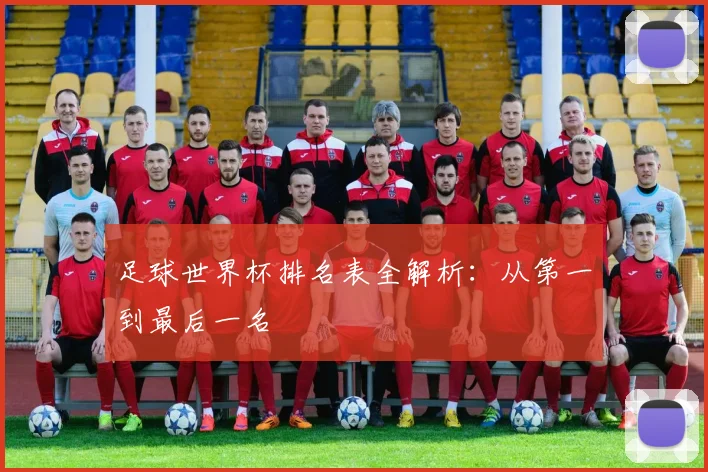 足球世界杯排名表全解析：从第一到最后一名